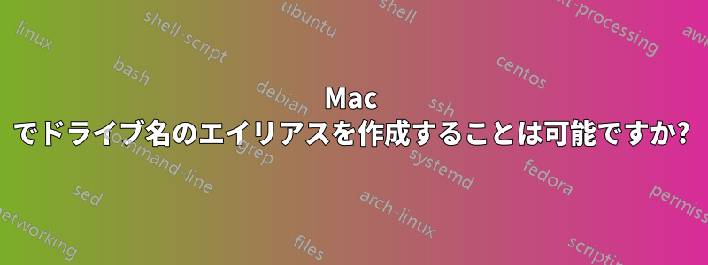 Mac でドライブ名のエイリアスを作成することは可能ですか?