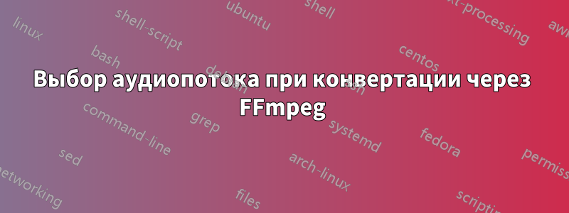 Выбор аудиопотока при конвертации через FFmpeg