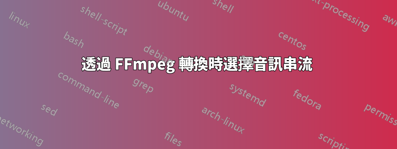 透過 FFmpeg 轉換時選擇音訊串流