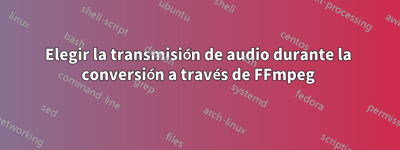 Elegir la transmisión de audio durante la conversión a través de FFmpeg