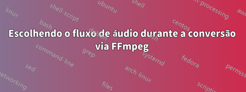 Escolhendo o fluxo de áudio durante a conversão via FFmpeg