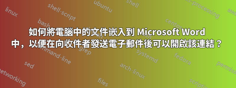 如何將電腦中的文件嵌入到 Microsoft Word 中，以便在向收件者發送電子郵件後可以開啟該連結？