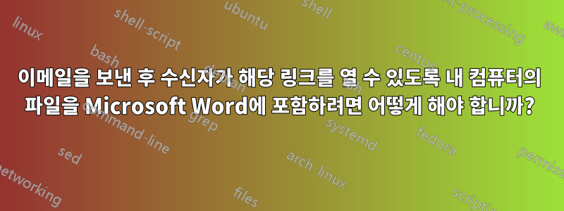 이메일을 보낸 후 수신자가 해당 링크를 열 수 있도록 내 컴퓨터의 파일을 Microsoft Word에 포함하려면 어떻게 해야 합니까?
