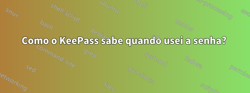 Como o KeePass sabe quando usei a senha?