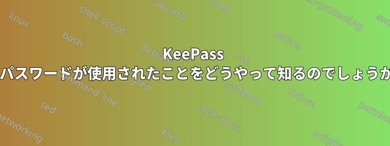 KeePass はパスワードが使用されたことをどうやって知るのでしょうか?