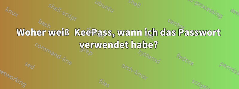 Woher weiß KeePass, wann ich das Passwort verwendet habe?