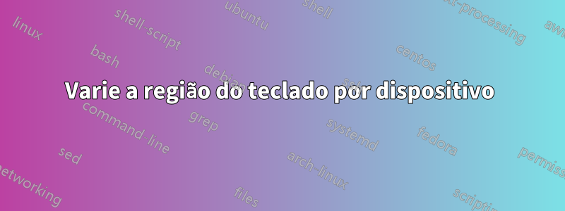 Varie a região do teclado por dispositivo