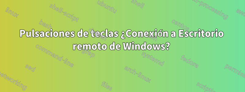 Pulsaciones de teclas ¿Conexión a Escritorio remoto de Windows?