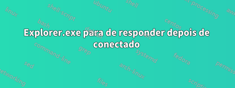 Explorer.exe para de responder depois de conectado