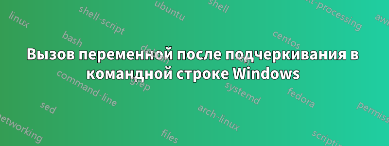 Вызов переменной после подчеркивания в командной строке Windows