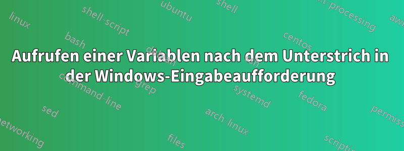 Aufrufen einer Variablen nach dem Unterstrich in der Windows-Eingabeaufforderung