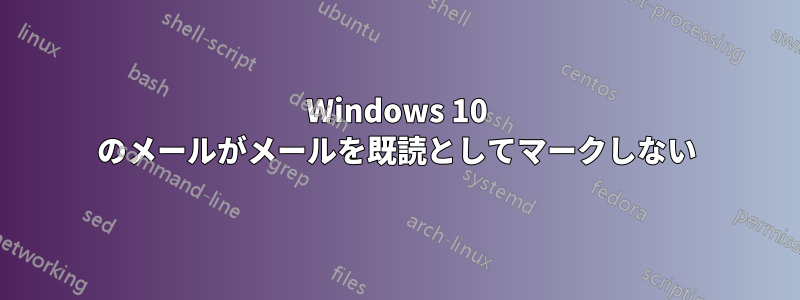 Windows 10 のメールがメールを既読としてマークしない