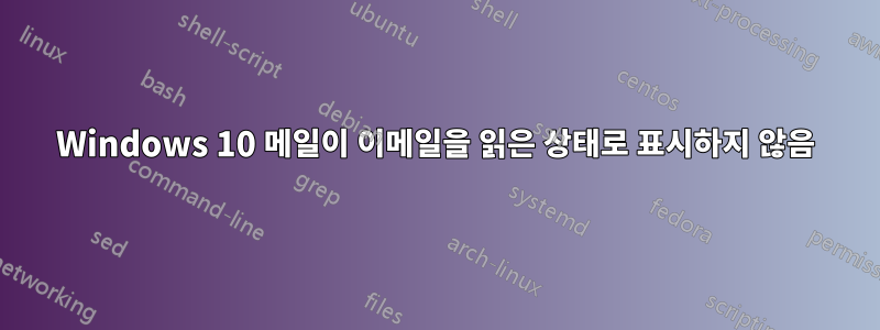 Windows 10 메일이 이메일을 읽은 상태로 표시하지 않음