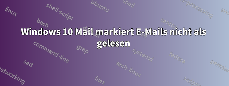 Windows 10 Mail markiert E-Mails nicht als gelesen