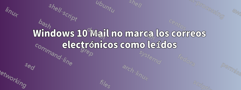 Windows 10 Mail no marca los correos electrónicos como leídos