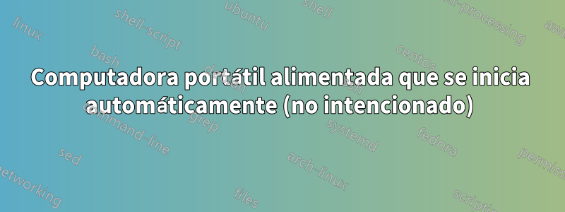 Computadora portátil alimentada que se inicia automáticamente (no intencionado)