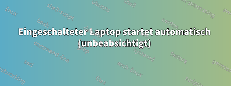 Eingeschalteter Laptop startet automatisch (unbeabsichtigt)