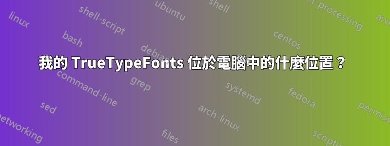我的 TrueTypeFonts 位於電腦中的什麼位置？