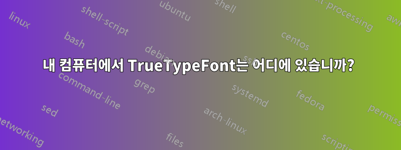 내 컴퓨터에서 TrueTypeFont는 어디에 있습니까?