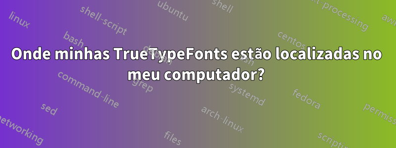 Onde minhas TrueTypeFonts estão localizadas no meu computador?
