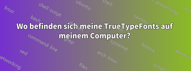 Wo befinden sich meine TrueTypeFonts auf meinem Computer?