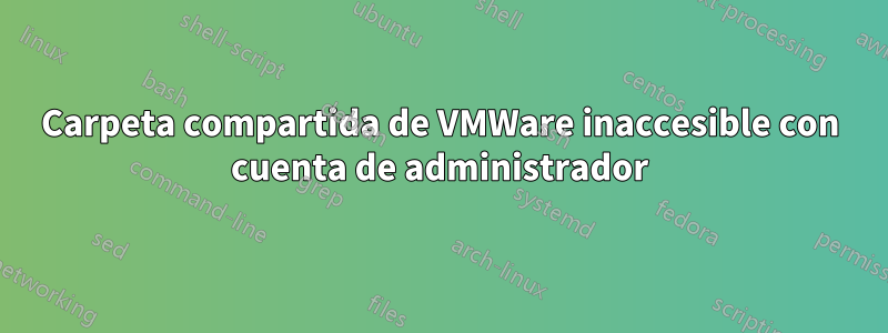 Carpeta compartida de VMWare inaccesible con cuenta de administrador