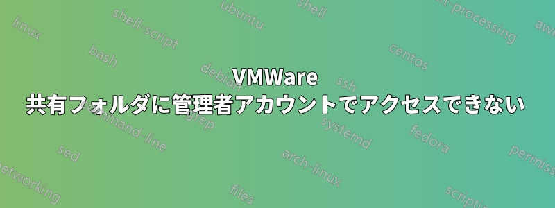 VMWare 共有フォルダに管理者アカウントでアクセスできない