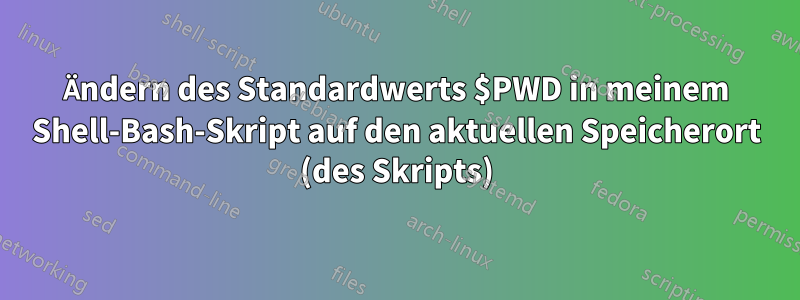 Ändern des Standardwerts $PWD in meinem Shell-Bash-Skript auf den aktuellen Speicherort (des Skripts)