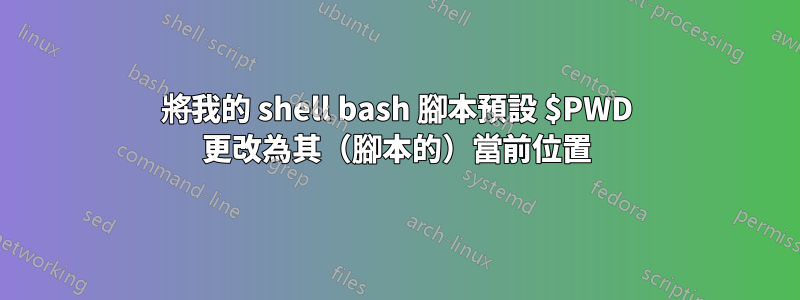 將我的 shell bash 腳本預設 $PWD 更改為其（腳本的）當前位置