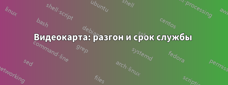 Видеокарта: разгон и срок службы