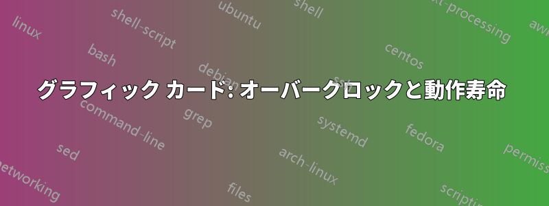 グラフィック カード: オーバークロックと動作寿命