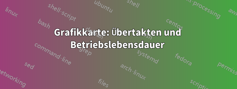 Grafikkarte: Übertakten und Betriebslebensdauer