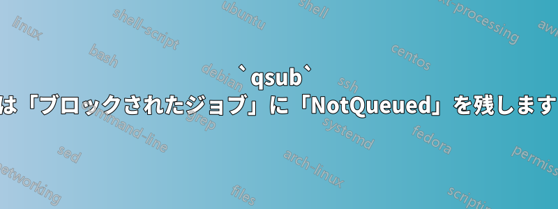 `qsub` は「ブロックされたジョブ」に「NotQueued」を残します
