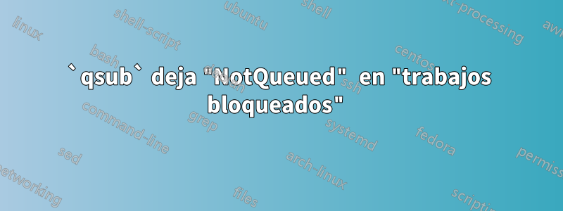 `qsub` deja "NotQueued" en "trabajos bloqueados"