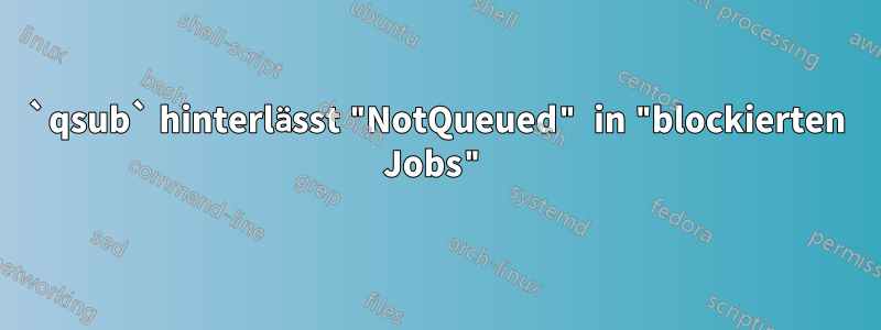 `qsub` hinterlässt "NotQueued" in "blockierten Jobs"