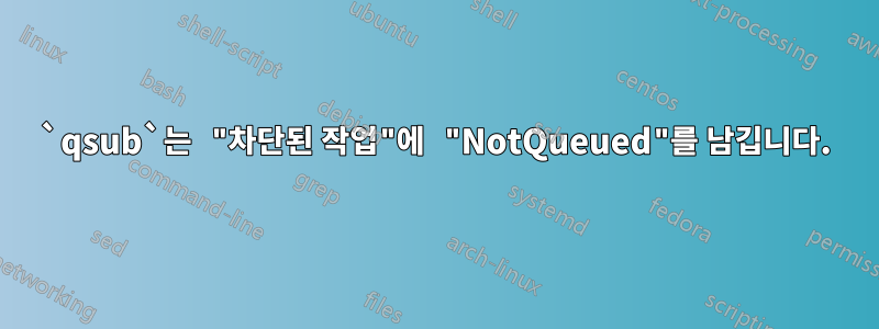 `qsub`는 "차단된 작업"에 "NotQueued"를 남깁니다.
