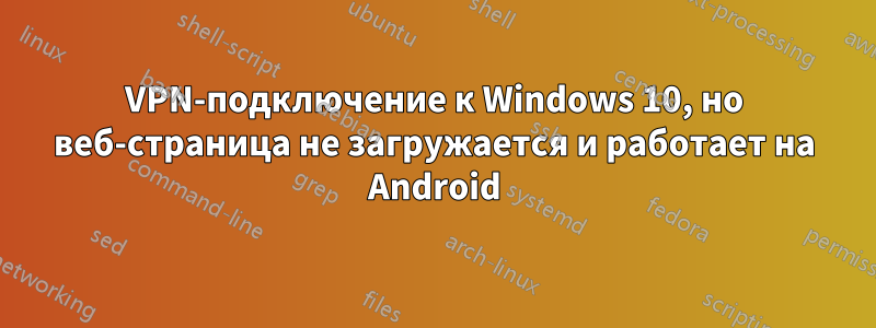 VPN-подключение к Windows 10, но веб-страница не загружается и работает на Android