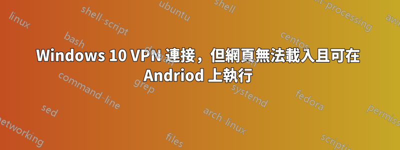 Windows 10 VPN 連接，但網頁無法載入且可在 Andriod 上執行