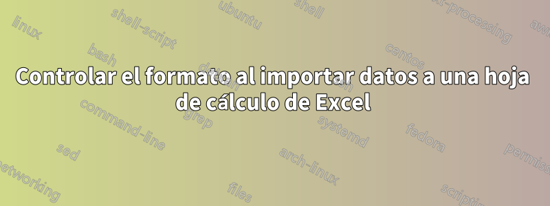 Controlar el formato al importar datos a una hoja de cálculo de Excel