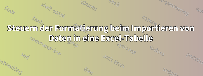 Steuern der Formatierung beim Importieren von Daten in eine Excel-Tabelle