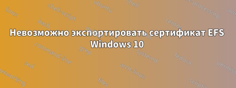 Невозможно экспортировать сертификат EFS Windows 10