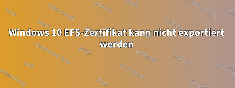 Windows 10 EFS-Zertifikat kann nicht exportiert werden