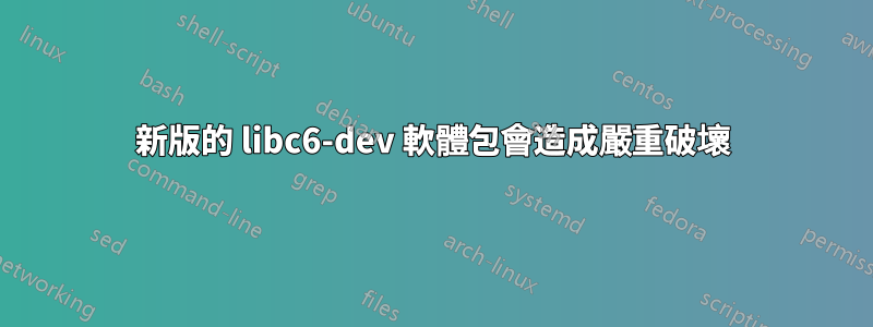 新版的 libc6-dev 軟體包會造成嚴重破壞