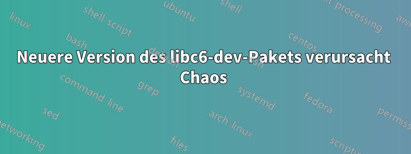 Neuere Version des libc6-dev-Pakets verursacht Chaos