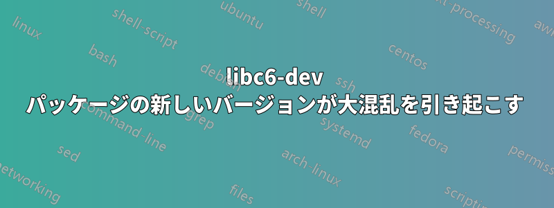 libc6-dev パッケージの新しいバージョンが大混乱を引き起こす