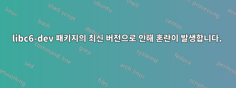 libc6-dev 패키지의 최신 버전으로 인해 혼란이 발생합니다.