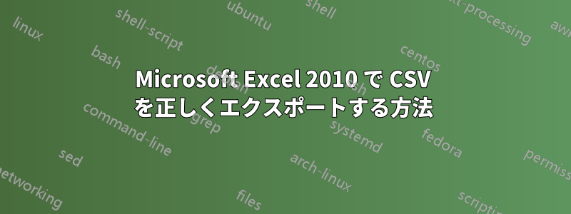 Microsoft Excel 2010 で CSV を正しくエクスポートする方法
