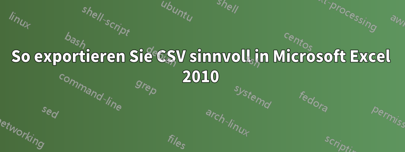 So exportieren Sie CSV sinnvoll in Microsoft Excel 2010