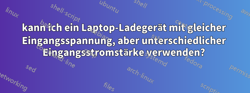 kann ich ein Laptop-Ladegerät mit gleicher Eingangsspannung, aber unterschiedlicher Eingangsstromstärke verwenden?