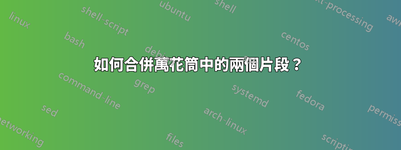 如何合併萬花筒中的兩個片段？